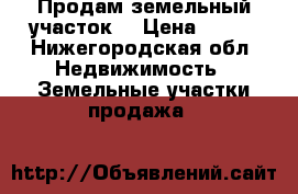 Продам земельный участок  › Цена ­ 300 - Нижегородская обл. Недвижимость » Земельные участки продажа   